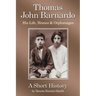 Thomas John Barnardo, His Life, Homes & Orphanages: A Short History