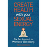 Create Health with Your Sexual Energy - The Tao Approach to Womens Well-Being