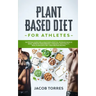 Plant-Based Diet for Athletes: Nutrition Guide for a Healthier Lifestyle, Increase Muscle Mass, Improve Performance, Strength, and Vitality. Meal Pla