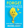 Forget Happiness: Seven Steps to a Fulfilled Life