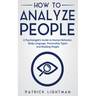 How to Analyze People: A Psychologist's Guide to Human Behavior, Body Language, Personality Types and Reading People