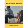 My Alcoholic, My Love: My Love and Loss of an Alcoholic Husband