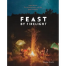Feast by Firelight: Simple Recipes for Camping, Cabins, and the Great Outdoors [A Cookbook]