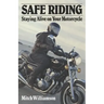 Safe Riding - Staying Alive on Your Motorcycle: The Complete Safety Manual