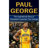 Paul George: The Inspirational Story of Basketball Superstar Paul George