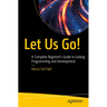 Let Us Go!: A Complete Beginner's Guide to Golang Programming and Development