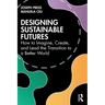 Designing Sustainable Futures: How to Imagine, Create, and Lead the Transition to a Better World