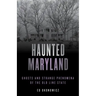Haunted Maryland: Ghosts and Strange Phenomena of the Old Line State
