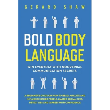 Bold Body Language: Win Everyday with Nonverbal Communication Secrets. A Beginner's Guide on How to Read, Analyze & Influence Other People