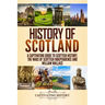 History of Scotland: A Captivating Guide to Scottish History, the Wars of Scottish Independence and William Wallace
