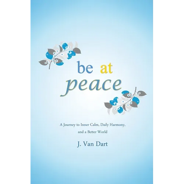 Be at Peace: A Journey to Inner Calm, Daily Harmony, and a Better World