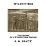 Archibald Henry Sayce - The Hittites: The Story of a Forgotten Empire