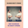 Childhood Obesity Epidemic: How To Decrease The Obesity Epidemic: Obesity A Childhood Epidemic