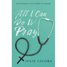 All I Can Do Is Pray: Discovering the Power of Prayer