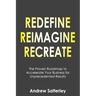 Redefine Reimagine Recreate: The Proven Roadmap to Accelerate Your Business for Unprecedented Results