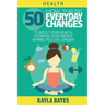 Health: How These 50 Everyday Changes Can Boost Your Health, Increase Your Energy & Make You Live Longer!