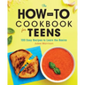 The How-To Cookbook for Teens: 100 Easy Recipes to Learn the Basics