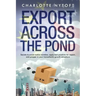 Export Across The Pond: Secrets to avoid rookie mistakes, apply best practices for export and prosper in your transatlantic growth adventure
