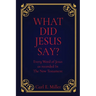 What Did Jesus Say?: Every Word of Jesus as recorded In The New Testament