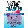 Financial Game Changer: Change Your Habits . . . Change Your Life