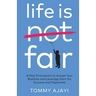 Life is Fair: A New Framework to Accept Your Realities and Leverage them for Success and Happiness