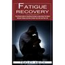 Fatigue Recovery: The Ultimate Guide on Everything You Need to Know About the Causes (Adrenal Fatigue and How to Reset Your Diet and Your Life)