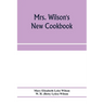 Mrs. Wilson's new cookbook; a complete collection of original recipes and useful household information