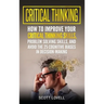Critical Thinking: How to Improve Your Critical Thinking and Problem-Solving Skills and Avoid the 25 Cognitive Biases in Decision-Making