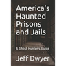 America's Haunted Prisons and Jails: A Ghost Hunter's Guide