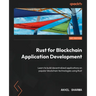 Rust for Blockchain Application Development: Learn to build decentralized applications on popular blockchain technologies using Rust