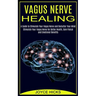 Vagus Nerve Healing: A Guide to Stimulate Your Vagus Nerve and Declutter Your Mind (Stimulate Your Vagus Nerve for Better Health, Gain Fisical and Emo