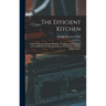 The Efficient Kitchen: Definite Directions for the Planning, Arranging and Equipping of the Modern Labor-Saving Kitchen. a Practical Book Forthe Home-