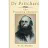 Dr Pritchard The Poisoning Adulterer: A Victorian Killer Doctor