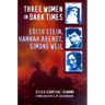 Three Women in Dark Times: Edith Stein, Hannah Arendt, Simone Weil