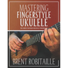 Mastering Fingerstyle Ukulele: The Complete Method for Ukulele Fingerpicking