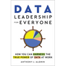 Data Leadership for Everyone: How You Can Harness the True Power of Data at Work