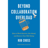 Beyond Collaboration Overload: How to Work Smarter, Get Ahead, and Restore Your Well-Being