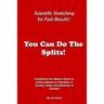 You Can Do The Splits! Scientific Stretching for Fast Results!: Everything You Need to Know to Achieve Maximum Flexibility as Quickly, Safely and Effi
