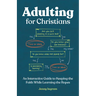 Adulting for Christians: An Interactive Guide to Keeping the Faith While Learning the Ropes