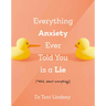 Everything Anxiety Ever Told You Is a Lie: *Well, Almost Everything!