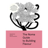 The Noma Guide to Building Flavour: Including Recipes and Techniques for Sauces, Butters, Broths, Reductions, Preserves, Vinaigrettes, Flavoured Salts