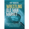 Wrestling Old Man Market: Real world insight and best practices to institutional investing told through the experiences and wit of a former coll
