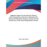 Suggestive Inquiry Into the Hermetic Mystery with a Dissertation on the More Celebrated of the Alchemical Philosophers Being an Attempt Towards the Re