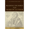 Reading the Bible with Martin Luther: An Introductory Guide