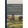 History of Omaha From the Pioneer Days to the Present Time