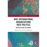 Why International Organizations Hate Politics: Depoliticizing the World