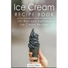 Ice Cream Recipe Book: 100 Best and Delicious Ice Cream Recipes