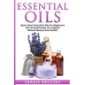 Essential Oils: Quick Start Essential Oils For Beginners And Aromatherapy For Organic Natural Beauty And Health!