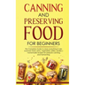 Canning and Preserving Food for Beginners: The Complete Guide to store everything in jars ( canned meat, jams, vegetables, jellies, pickles ) - homema