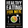 Healthy Eating for Men: Get Back in Shape, Prevent Health problems, Lose Weight and Stay Fit at Any Age